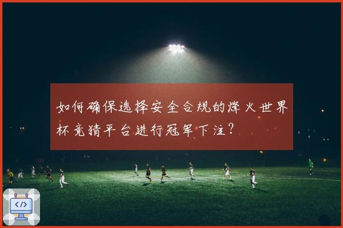 如何确保选择安全合规的烽火世界杯竞猜平台进行冠军下注？