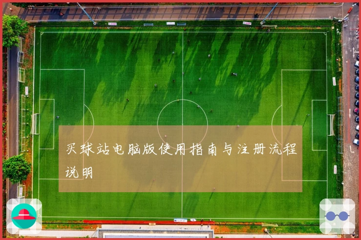 买球站电脑版使用指南与注册流程说明