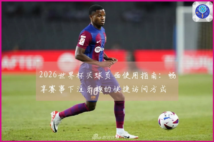 2026世界杯买球页面使用指南:畅享赛事下注乐趣的快捷访问方式