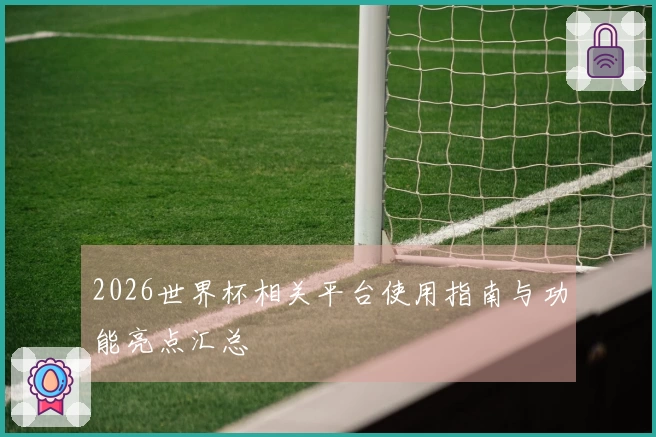 2026世界杯相关平台使用指南与功能亮点汇总