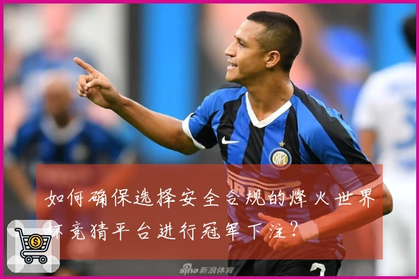 如何确保选择安全合规的烽火世界杯竞猜平台进行冠军下注？