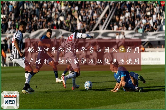 畅享世界杯投注平台注册入口新用户福利，轻松获取活动优惠与使用指南