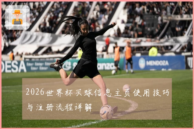 2026世界杯买球信息主页使用技巧与注册流程详解