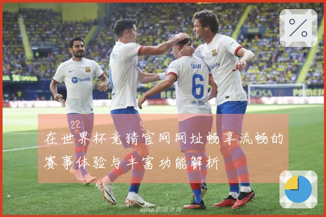在世界杯竞猜官网网址畅享流畅的赛事体验与丰富功能解析
