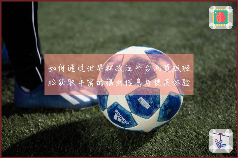 如何通过世界杯投注平台网页版轻松获取丰富的福利信息与使用体验指南