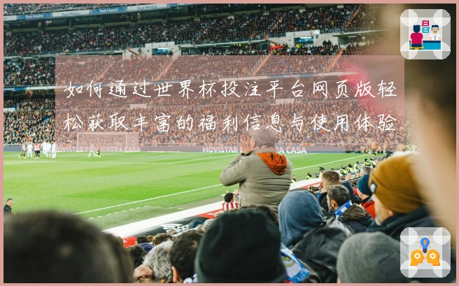 如何通过世界杯投注平台网页版轻松获取丰富的福利信息与使用体验指南