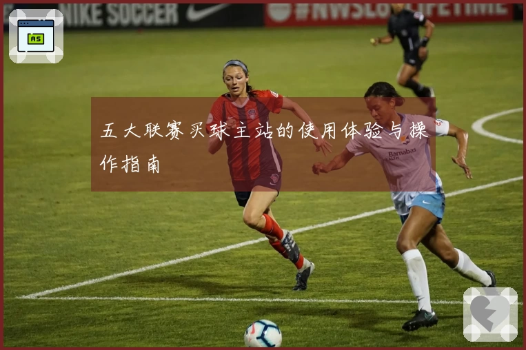 五大联赛买球主站的使用体验与操作指南
