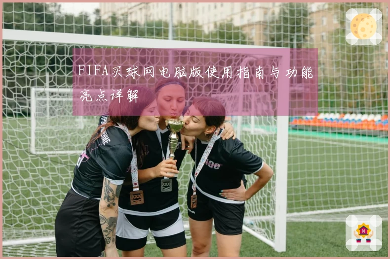 FIFA买球网电脑版使用指南与功能亮点详解