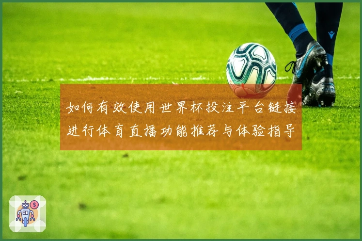 如何有效使用世界杯投注平台链接进行体育直播功能推荐与体验指导