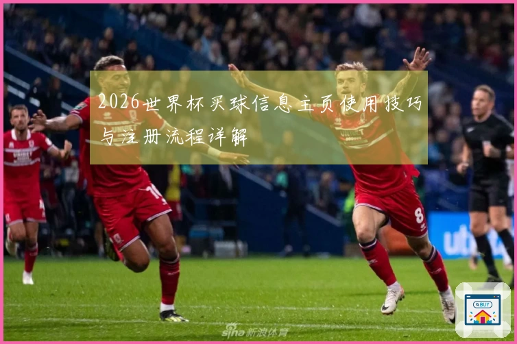 2026世界杯买球信息主页使用技巧与注册流程详解
