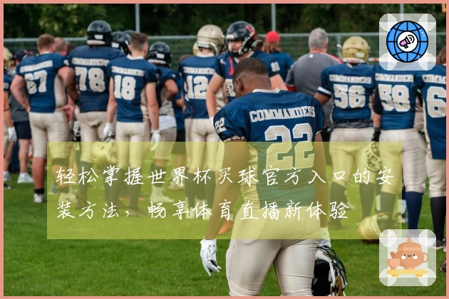 轻松掌握世界杯买球官方入口的安装方法，畅享体育直播新体验