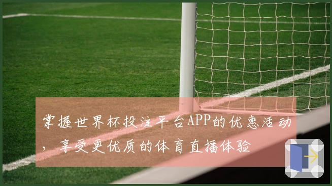 掌握世界杯投注平台APP的优惠活动，享受更优质的体育直播体验
