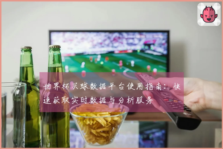 世界杯买球数据平台使用指南：快速获取实时数据与分析服务