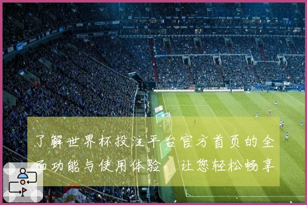 了解世界杯投注平台官方首页的全面功能与使用体验，让您轻松畅享赛事直播。