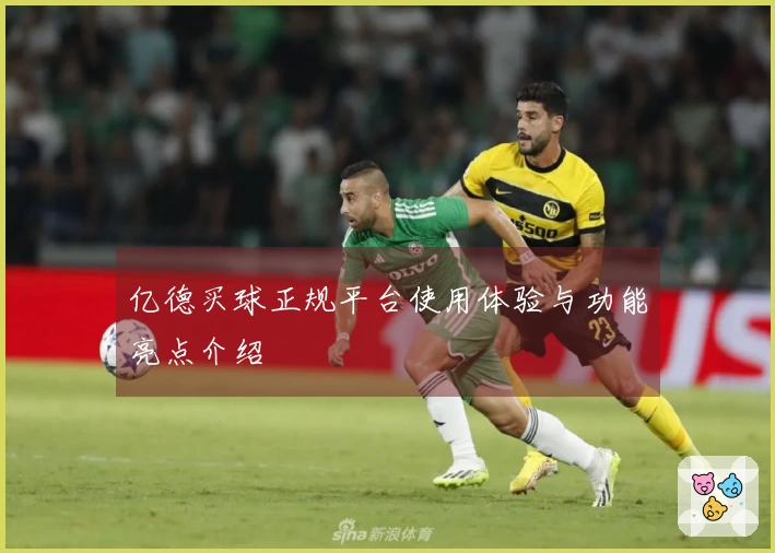 亿德买球正规平台使用体验与功能亮点介绍